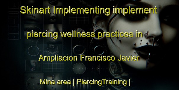 Skinart Implementing implement piercing wellness practices in Ampliacion Francisco Javier Mina area | PiercingTraining | PiercingClasses | SkinartTraining-Mexico